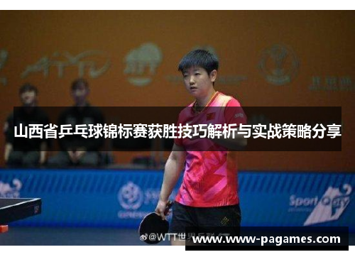 山西省乒乓球锦标赛获胜技巧解析与实战策略分享 山西省乒乓球锦标赛获胜技巧解析与实战策略分享
