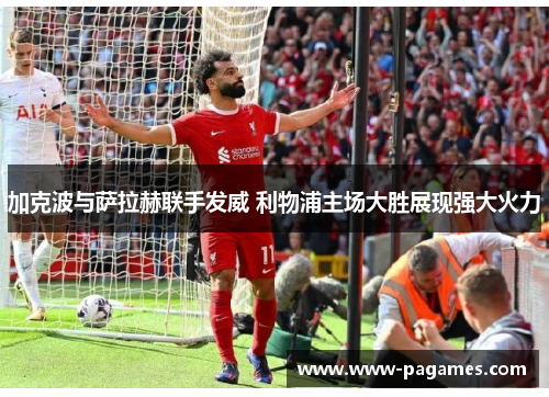 加克波与萨拉赫联手发威 利物浦主场大胜展现强大火力 加克波与萨拉赫联手发威 利物浦主场大胜展现强大火力
