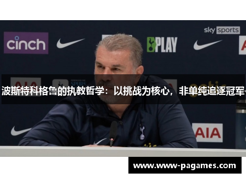 波斯特科格鲁的执教哲学：以挑战为核心，非单纯追逐冠军