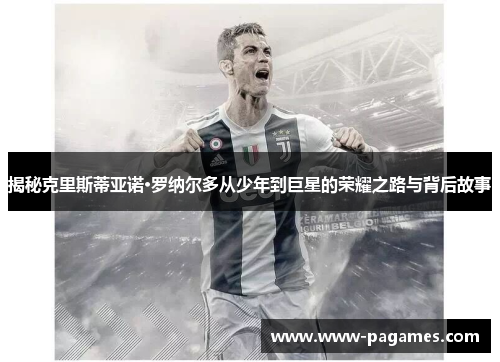 揭秘克里斯蒂亚诺·罗纳尔多从少年到巨星的荣耀之路与背后故事