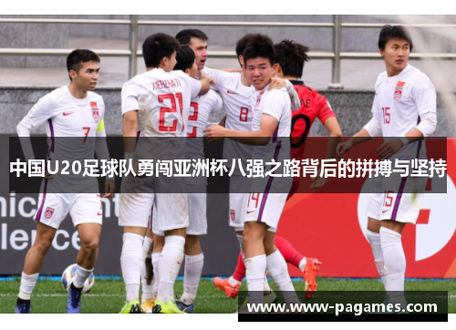 中国U20足球队勇闯亚洲杯八强之路背后的拼搏与坚持