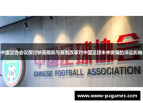 中国足协会议探讨联赛降薪与赛制改革对中国足球未来发展的深远影响