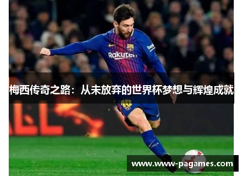 梅西传奇之路:从未放弃的世界杯梦想与辉煌成就 梅西传奇之路:从未放弃的世界杯梦想与辉煌成就