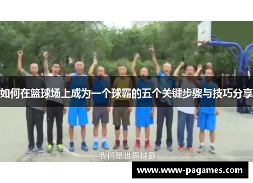 如何在篮球场上成为一个球霸的五个关键步骤与技巧分享 如何在篮球场上成为一个球霸的五个关键步骤与技巧分享