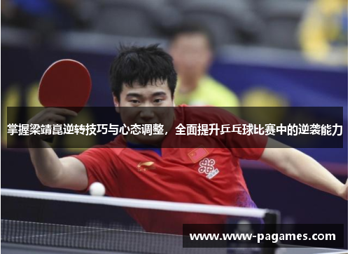 掌握梁靖崑逆转技巧与心态调整，全面提升乒乓球比赛中的逆袭能力