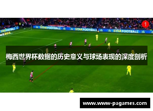 梅西世界杯数据的历史意义与球场表现的深度剖析