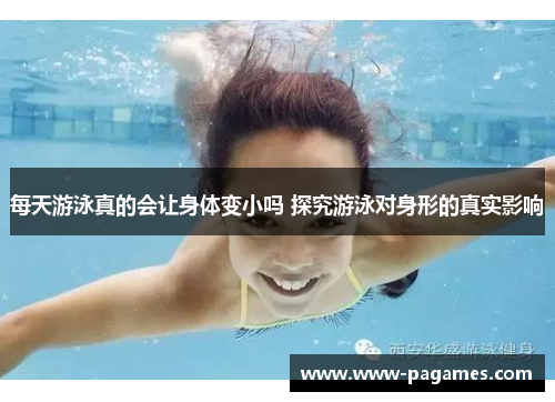 每天游泳真的会让身体变小吗 探究游泳对身形的真实影响