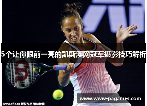 5个让你眼前一亮的凯斯澳网冠军摄影技巧解析 5个让你眼前一亮的凯斯澳网冠军摄影技巧解析