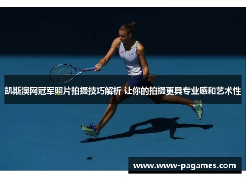 凯斯澳网冠军照片拍摄技巧解析 让你的拍摄更具专业感和艺术性