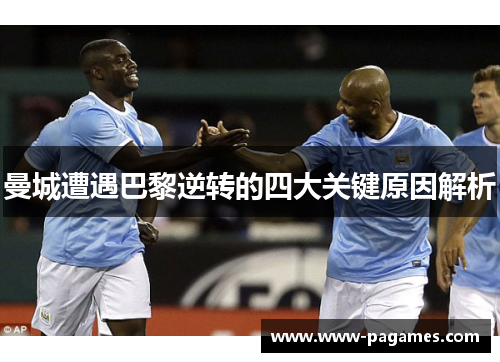 曼城遭遇巴黎逆转的四大关键原因解析