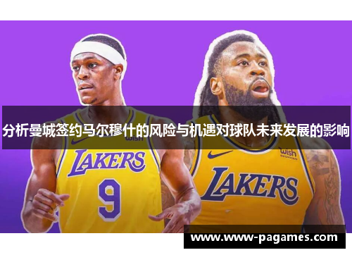 分析曼城签约马尔穆什的风险与机遇对球队未来发展的影响 分析曼城签约马尔穆什的风险与机遇对球队未来发展的影响