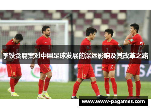 李铁贪腐案对中国足球发展的深远影响及其改革之路