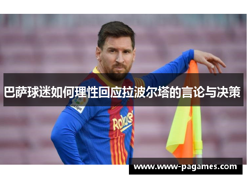 巴萨球迷如何理性回应拉波尔塔的言论与决策 