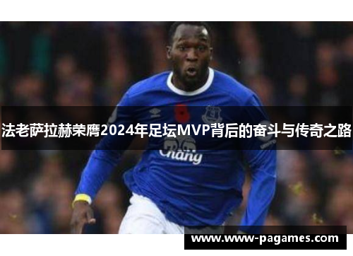 法老萨拉赫荣膺2024年足坛MVP背后的奋斗与传奇之路 法老萨拉赫荣膺2024年足坛MVP背后的奋斗与传奇之路