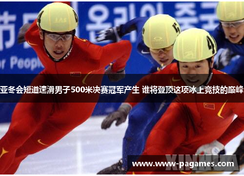 亚冬会短道速滑男子500米决赛冠军产生 谁将登顶这项冰上竞技的巅峰 亚冬会短道速滑男子500米决赛冠军产生 谁将登顶这项冰上竞技的巅峰