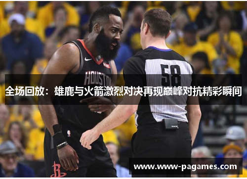 全场回放：雄鹿与火箭激烈对决再现巅峰对抗精彩瞬间