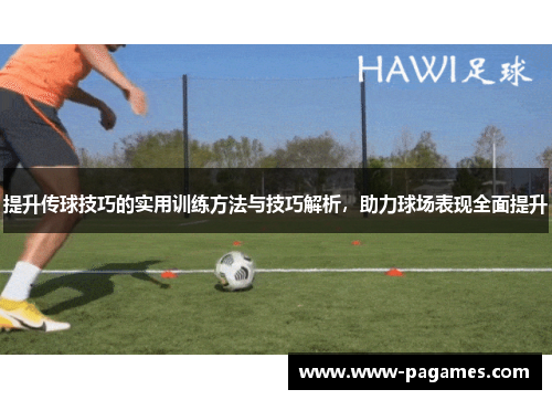 提升传球技巧的实用训练方法与技巧解析，助力球场表现全面提升