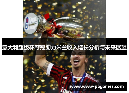 意大利超级杯夺冠助力米兰收入增长分析与未来展望