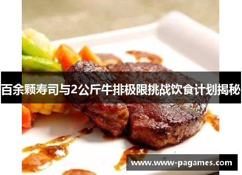 百余颗寿司与2公斤牛排极限挑战饮食计划揭秘