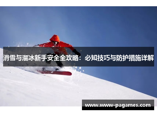 滑雪与溜冰新手安全全攻略：必知技巧与防护措施详解