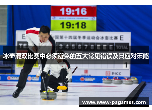 冰壶混双比赛中必须避免的五大常见错误及其应对策略 冰壶混双比赛中必须避免的五大常见错误及其应对策略