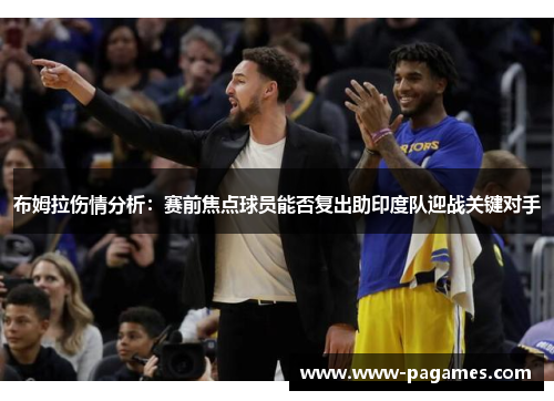 布姆拉伤情分析:赛前焦点球员能否复出助印度队迎战关键对手 布姆拉伤情分析:赛前焦点球员能否复出助印度队迎战关键对手