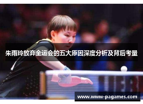 朱雨玲放弃全运会的五大原因深度分析及背后考量 朱雨玲放弃全运会的五大原因深度分析及背后考量