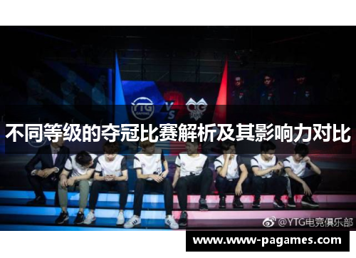 不同等级的夺冠比赛解析及其影响力对比 不同等级的夺冠比赛解析及其影响力对比