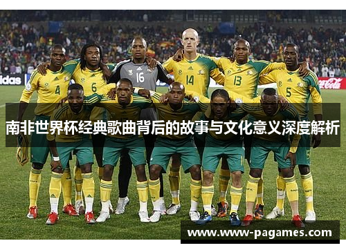 南非世界杯经典歌曲背后的故事与文化意义深度解析 南非世界杯经典歌曲背后的故事与文化意义深度解析