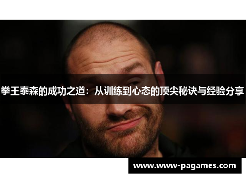 拳王泰森的成功之道:从训练到心态的顶尖秘诀与经验分享 拳王泰森的成功之道:从训练到心态的顶尖秘诀与经验分享