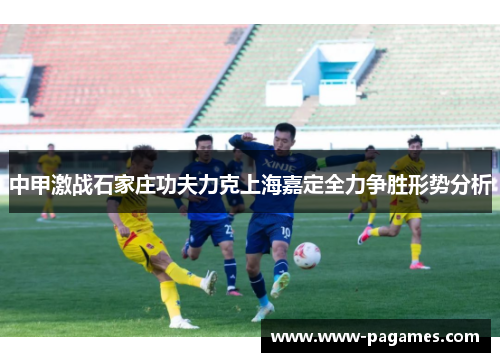 中甲激战石家庄功夫力克上海嘉定全力争胜形势分析 中甲激战石家庄功夫力克上海嘉定全力争胜形势分析