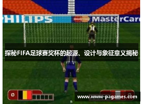 探秘FIFA足球赛奖杯的起源、设计与象征意义揭秘 探秘FIFA足球赛奖杯的起源、设计与象征意义揭秘