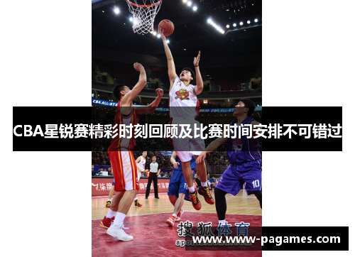 CBA星锐赛精彩时刻回顾及比赛时间安排不可错过