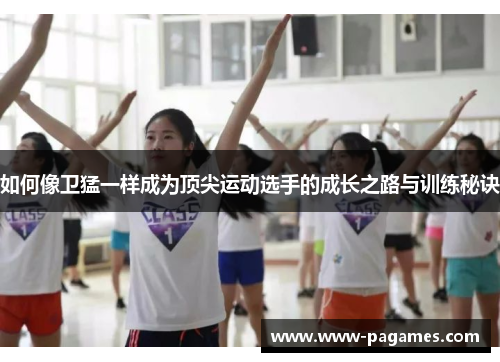 如何像卫猛一样成为顶尖运动选手的成长之路与训练秘诀