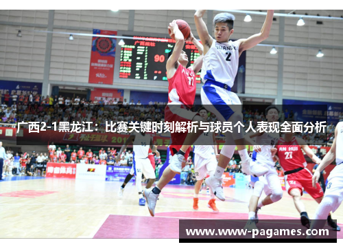 广西2-1黑龙江:比赛关键时刻解析与球员个人表现全面分析 广西2-1黑龙江:比赛关键时刻解析与球员个人表现全面分析