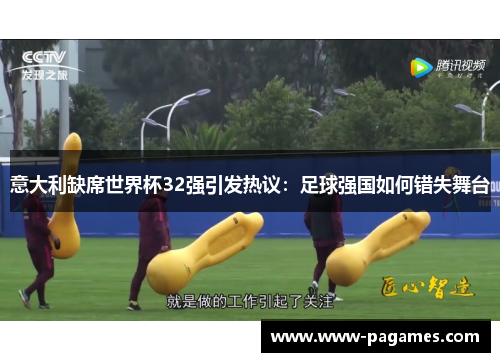 意大利缺席世界杯32强引发热议:足球强国如何错失舞台 意大利缺席世界杯32强引发热议:足球强国如何错失舞台