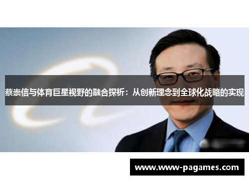 蔡崇信与体育巨星视野的融合探析:从创新理念到全球化战略的实现 蔡崇信与体育巨星视野的融合探析:从创新理念到全球化战略的实现