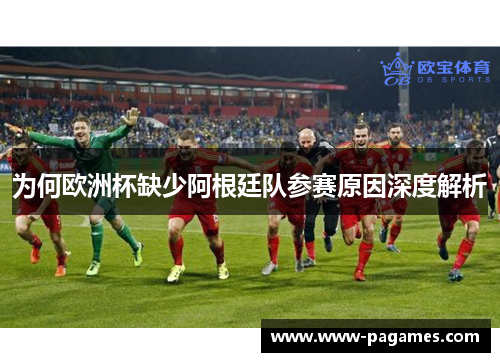 为何欧洲杯缺少阿根廷队参赛原因深度解析 为何欧洲杯缺少阿根廷队参赛原因深度解析