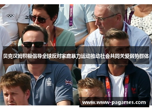 贝克汉姆积极倡导全球反对家庭暴力运动推动社会共同关爱弱势群体