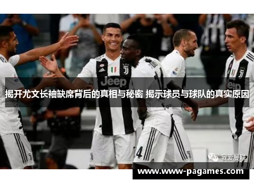 揭开尤文长袖缺席背后的真相与秘密 揭示球员与球队的真实原因