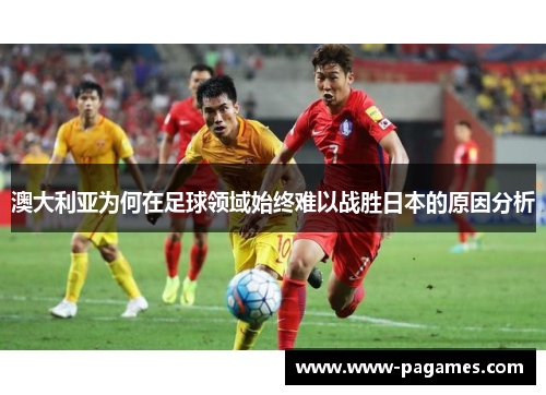 澳大利亚为何在足球领域始终难以战胜日本的原因分析