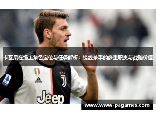 卡瓦尼在场上角色定位与任务解析:锋线杀手的多重职责与战略价值 卡瓦尼在场上角色定位与任务解析:锋线杀手的多重职责与战略价值