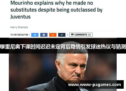 穆里尼奥下课时间迟迟未定背后隐情引发球迷热议与猜测 穆里尼奥下课时间迟迟未定背后隐情引发球迷热议与猜测