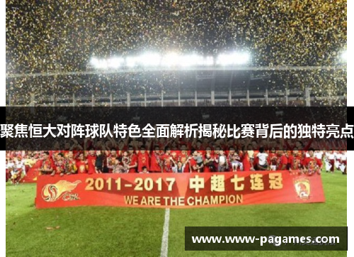 聚焦恒大对阵球队特色全面解析揭秘比赛背后的独特亮点 聚焦恒大对阵球队特色全面解析揭秘比赛背后的独特亮点