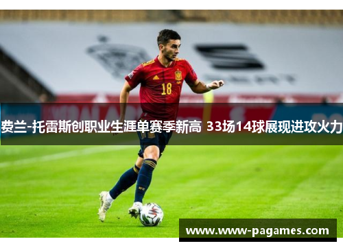 费兰-托雷斯创职业生涯单赛季新高 33场14球展现进攻火力 费兰-托雷斯创职业生涯单赛季新高 33场14球展现进攻火力