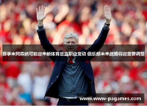 赛季末阿森纳可能迎来新体育总监职位变动 俱乐部未来战略将迎重要调整 赛季末阿森纳可能迎来新体育总监职位变动 俱乐部未来战略将迎重要调整