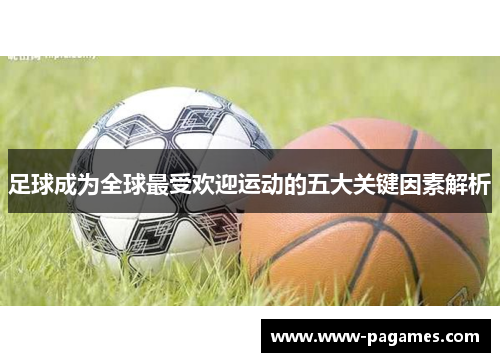 足球成为全球最受欢迎运动的五大关键因素解析 足球成为全球最受欢迎运动的五大关键因素解析