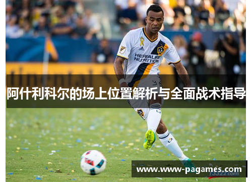 阿什利科尔的场上位置解析与全面战术指导 阿什利科尔的场上位置解析与全面战术指导