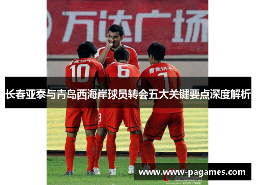 长春亚泰与青岛西海岸球员转会五大关键要点深度解析