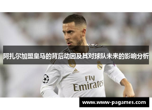 阿扎尔加盟皇马的背后动因及其对球队未来的影响分析
